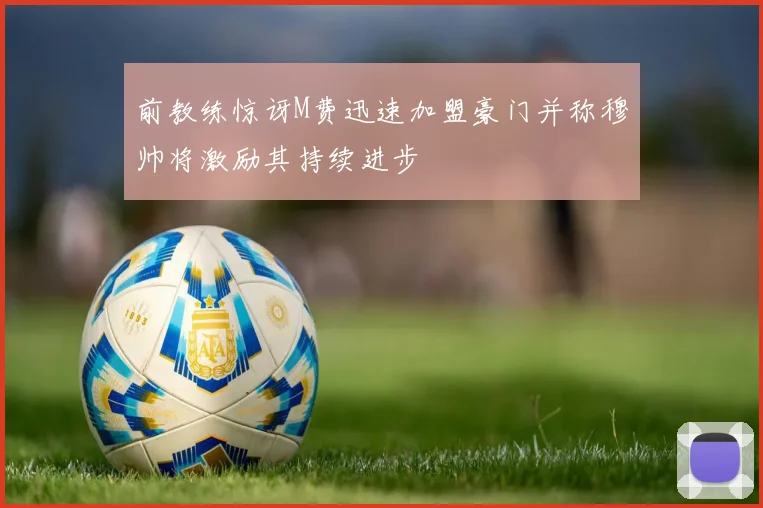 前教练惊讶M费迅速加盟豪门并称穆帅将激励其持续进步