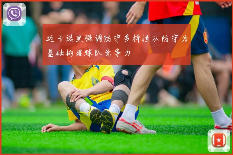 迈卡诺里强调防守多样性以防守为基础构建球队竞争力