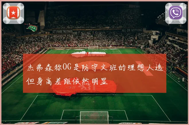 杰弗森称OG是防守文班的理想人选但身高差距依然明显