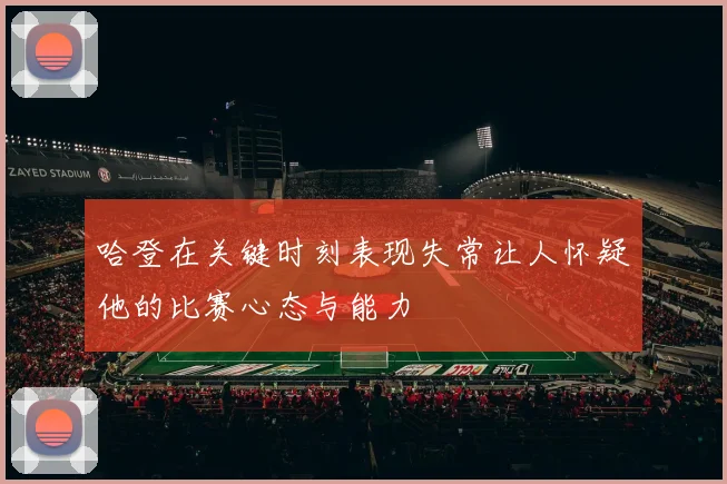 哈登在关键时刻表现失常让人怀疑他的比赛心态与能力