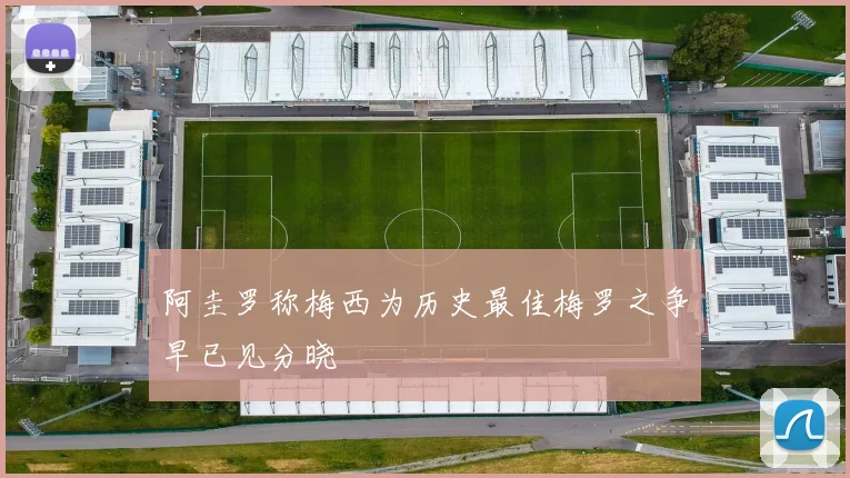 阿圭罗称梅西为历史最佳梅罗之争早已见分晓
