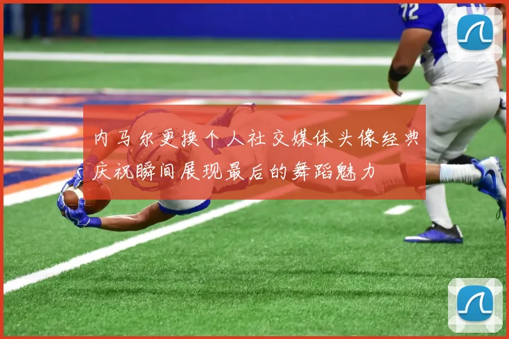 内马尔更换个人社交媒体头像经典庆祝瞬间展现最后的舞蹈魅力