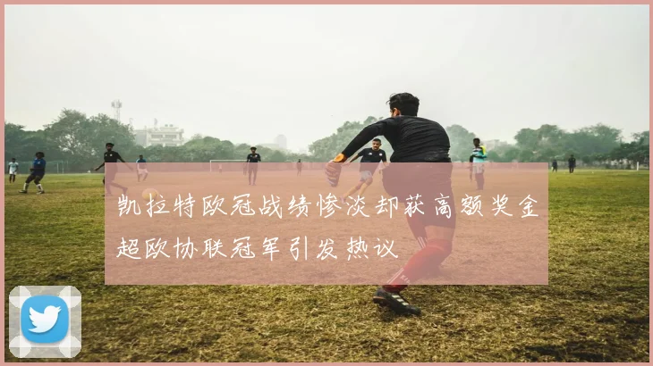 凯拉特欧冠战绩惨淡却获高额奖金超欧协联冠军引发热议